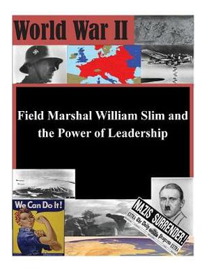 Field Marshal William Slim and the Power of Leadership by U. S. Army Command and General Staff Col