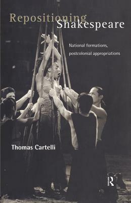 Repositioning Shakespeare: National Formations, Postcolonial Appropriations by Thomas Cartelli