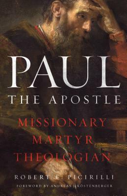 Paul the Apostle: Missionary, Martyr, Theologian by Robert E. Picirilli