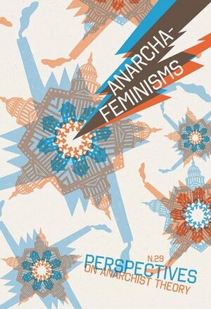 Anarcha-Feminisms by carla bergman, Kristian Williams, Sara Rahnoma-Galindo, Paul Messersmith-Glavin, Maia Ramnath, Cindy Crabb, Lara Messersmith-Glavin