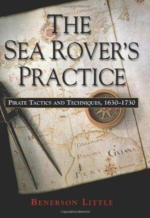 The Sea Rover's Practice: Pirate Tactics and Techniques, 1630-1730 by Benerson Little