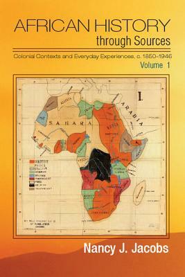 African History Through Sources: Volume 1, Colonial Contexts and Everyday Experiences, C.1850-1946 by Nancy J. Jacobs