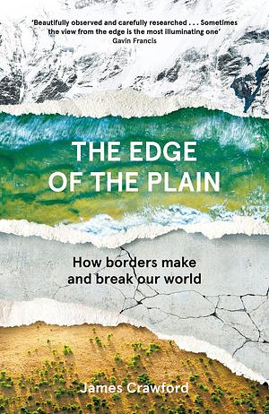 The Edge of the Plain: How Borders Make and Break the World by James Crawford, James Crawford