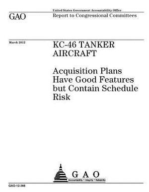 KC-46 tanker aircraft: acquisition plans have good features but contain schedule risk: report to congressional committees. by U. S. Government Accountability Office