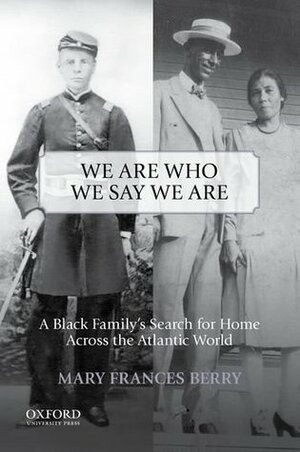 We Are Who We Say We Are: A Black Family's Search for Home Across the Atlantic World by Mary Frances Berry