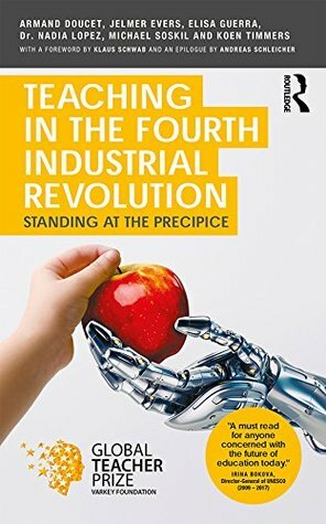 Teaching in the Fourth Industrial Revolution: Standing at the Precipice by Nadia Lopez, Jelmer Evers, Klaus Schwab, Michael Soskil, Koen Timmers, Armand Doucet, Elisa Guerra