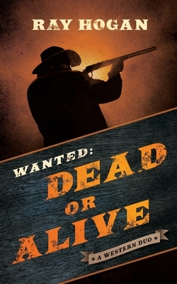 Wanted: Dead or Alive: A Western Duo by Ray Hogan