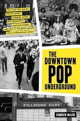 Downtown Pop Underground: New York City and the Literary Punks, Renegade Artists, DIY Filmmakers, Mad Playwrights, and Rock 'n' Roll Glitter Que by Kembrew McLeod