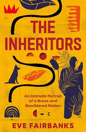The Inheritors: An Intimate Portrait of a Brave and Bewildered Nation by Eve Fairbanks, Eve Fairbanks