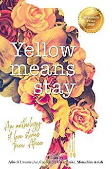 Yellow Means Stay: An Anthology of Love Stories from Africa by Allwell Uwazuruike, Confidence Uwazuruike, Munachim Amah