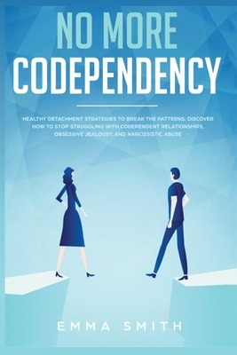 No More Codependency: Healthy Detachment Strategies to Break the Pattern. How to Stop Struggling with Codependent Relationships, Obsessive J by Emma Smith
