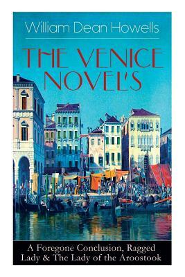 He Venice Novels: A Foregone Conclusion, Ragged Lady & The Lady of the Aroostook by William Dean Howells