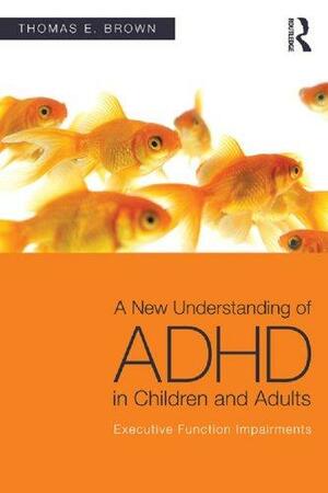 Updated Understandings of ADHD in Children and Adults: Explaining Inadequate Executive Functions: Executive Function Impairments by Thomas E. Brown