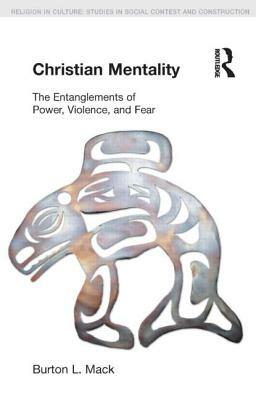 Christian Mentality: The Entanglements of Power, Violence and Fear by Burton L. Mack