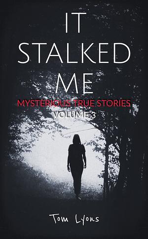 It Stalked Me: Mysterious True Stories, Volume 3 by Tom Lyons