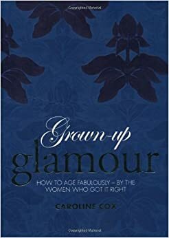 Grown-Up Glamour: How to Age Fabulously - By the Women to Got It Right by Caroline Cox
