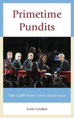 Primetime Pundits: How Cable News Covers Social Issues by Lynn Letukas