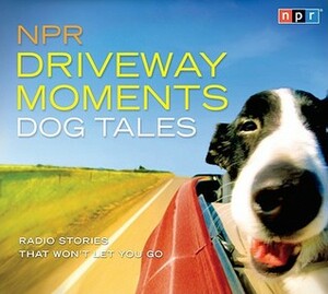 NPR Driveway Moments Dog Tales: Radio Stories That Won't Let You Go by National Public Radio