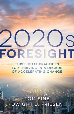 2020s Foresight: Three Vital Practices for Thriving in a Decade of Accelerating Change by Dwight J. Friesen, Tom Sine
