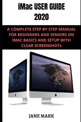 iMac User Guide 2020: A Detailed Manual To The New Apple Imac For Beginners And Seniors, With Easy Pictorial Illustrations, Tips To Understa by Jane Mark