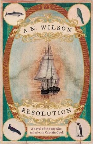 Resolution: A Novel of Captain Cook's Adventures of Discovery to Australia, New Zealand and Hawaii, Through the Eyes of George Forster, the Botanist on Board His Ship by A.N. Wilson