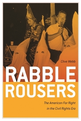 Rabble Rousers: The American Far Right in the Civil Rights Era by Clive Webb