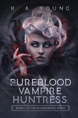 The Pureblood Vampire Huntress: Book 2 of The Blood Magic Series by K. A. Young