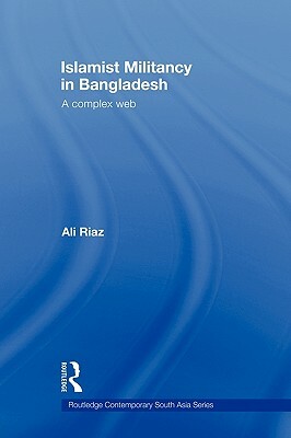 Islamist Militancy in Bangladesh: A Complex Web by Ali Riaz