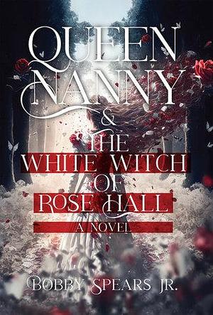 Queen Nanny &amp; The White Witch of Rosehall by Bobby Spears Jr., Jr.