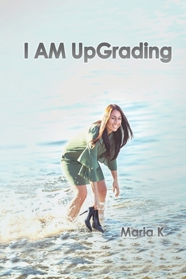 I AM UpGrading by Maria K