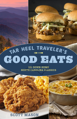 Tar Heel Traveler's Good Eats: 101 Down-Home North Carolina Classics by Scott Mason