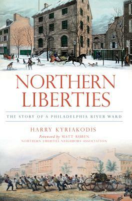 Northern Liberties: The Story of a Philadelphia River Ward by Harry Kyriakodis