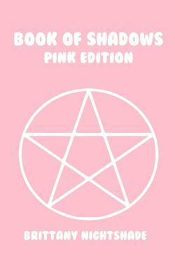 The Book of Shadows: Pink Edition: Spells of Love, Healing and Protection by Brittany Nightshade