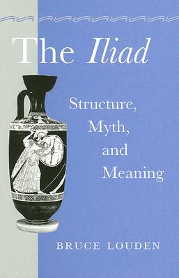 The Iliad: Structure, Myth, and Meaning by Bruce Louden