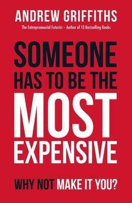 Someone Has to Be the Most Expensive, Why Not Make It You? by Andrew Griffiths