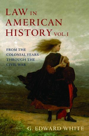 Law in American History, Vol. I: From the Colonial Years Through the Civil War by G. Edward White