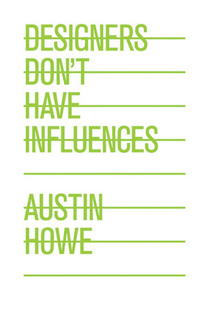 Designers Don't Have Influences by Austin Howe