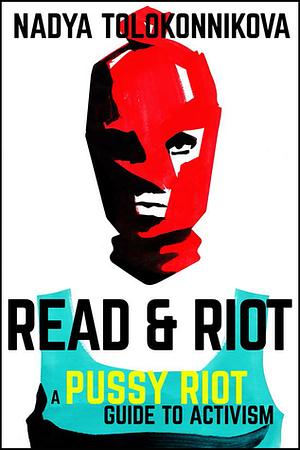 Read & Riot: A Pussy Riot Guide to Activism by Nadya Tolokonnikova