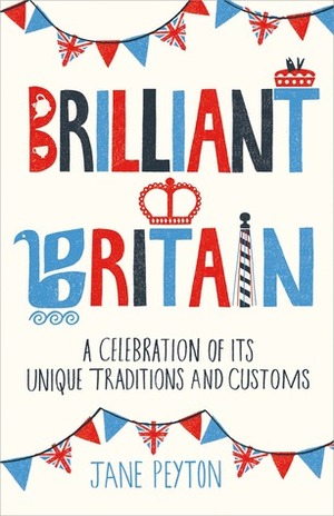 Brilliant Britain: A Celebration of Its Unique Traditions and Customs by Jane Peyton