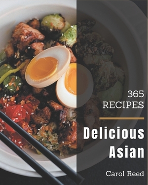 365 Delicious Asian Recipes: Asian Cookbook - All The Best Recipes You Need are Here! by Carol Reed