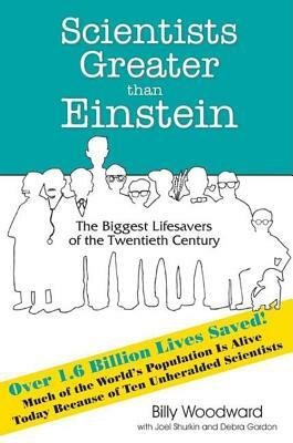Scientists Greater Than Einstein: The Biggest Lifesavers of the Twentieth Century by Billy Woodward, Joel Shurkin, Debra Gordon