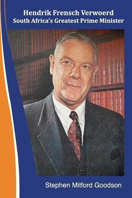 Hendrik Frensch Verwoerd South Africa'a Greatest Prime Minister by Stephen Mitford Goodson