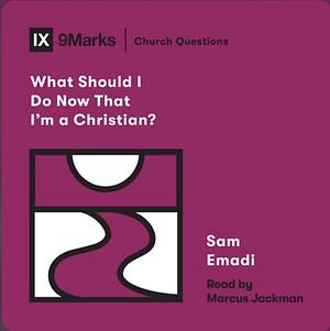 What Should I Do Now That I'm a Christian? by Sam Emadi