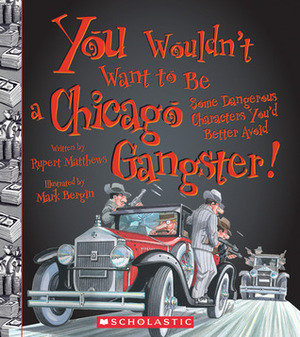 You Wouldn't Want to Be a Chicago Gangster!: Some Dangerous Characters You'd Better Avoid by Rupert Matthews, Mark Bergin, David Salariya