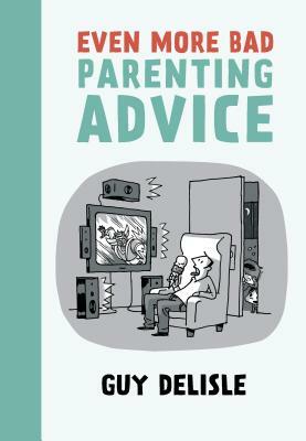 Even More Bad Parenting Advice by Guy Delisle