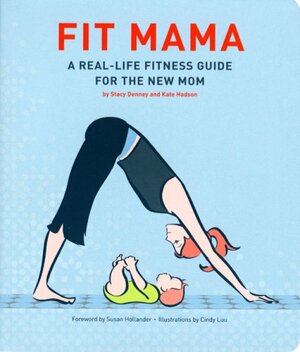 Fit Mama: A Real-Life Fitness Guide for the New Mom by Susan Hollander, Cindy Luu, Stacy Denney, Kate Hodson