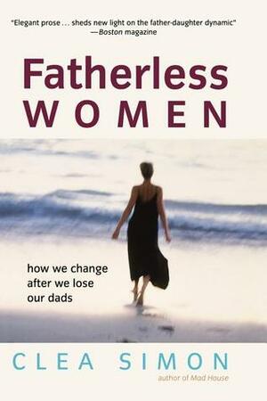 Fatherless Women: How We Change After We Lose Our Dads by Clea Simon