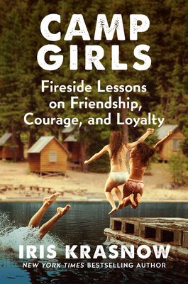 Camp Girls: Fireside Lessons on Friendship, Courage, and Loyalty by Iris Krasnow