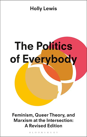 The Politics of Everybody: Feminism, Queer Theory, and Marxism at the Intersection by Holly Lewis