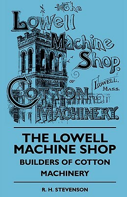 The Lowell Machine Shop - Builders Of Cotton Machinery by R. H. Stevenson